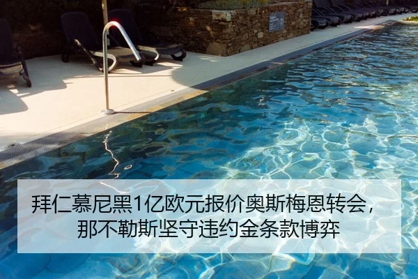拜仁慕尼黑1亿欧元报价奥斯梅恩转会，那不勒斯坚守违约金条款博弈