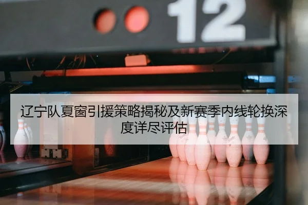liao-ning-dui-xia-chuang-yin-yuan-ce-lve-jie-mi-ji-xin-sai-ji-nei-xian-lun-huan-shen-du-xiang-jin-ping-gu-2-459.jpg
